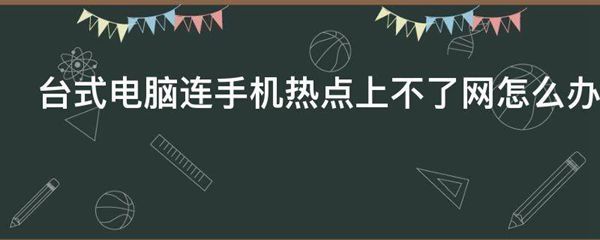 台式电脑连手机热点上不了网怎么办