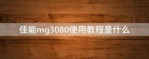 佳能mg3080使用教程是什么