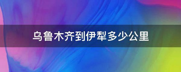 乌鲁木齐到伊犁多少公里