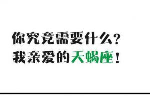 你究竟需要什么？我亲爱的天蝎座！