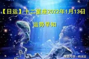 【日运】十二星座2022年1月13日，运势早知